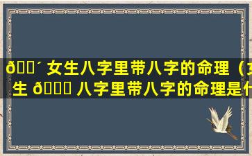 🌴 女生八字里带八字的命理（女生 🐅 八字里带八字的命理是什么）